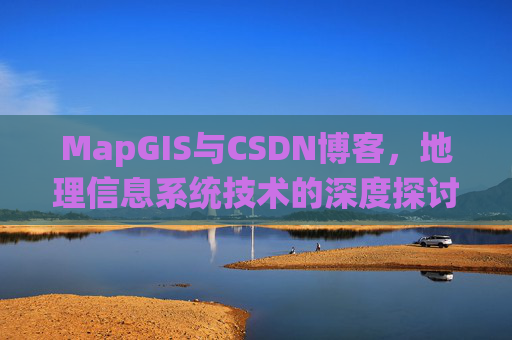 MapGIS与CSDN博客,地理信息系统技术的深度探讨